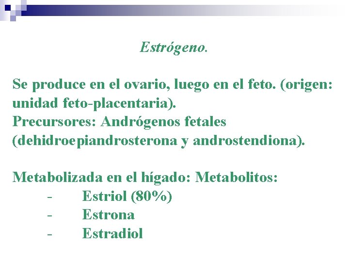 Estrógeno. Se produce en el ovario, luego en el feto. (origen: unidad feto-placentaria). Precursores:
