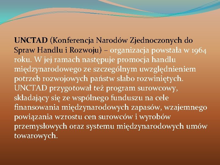 UNCTAD (Konferencja Narodów Zjednoczonych do Spraw Handlu i Rozwoju) – organizacja powstała w 1964