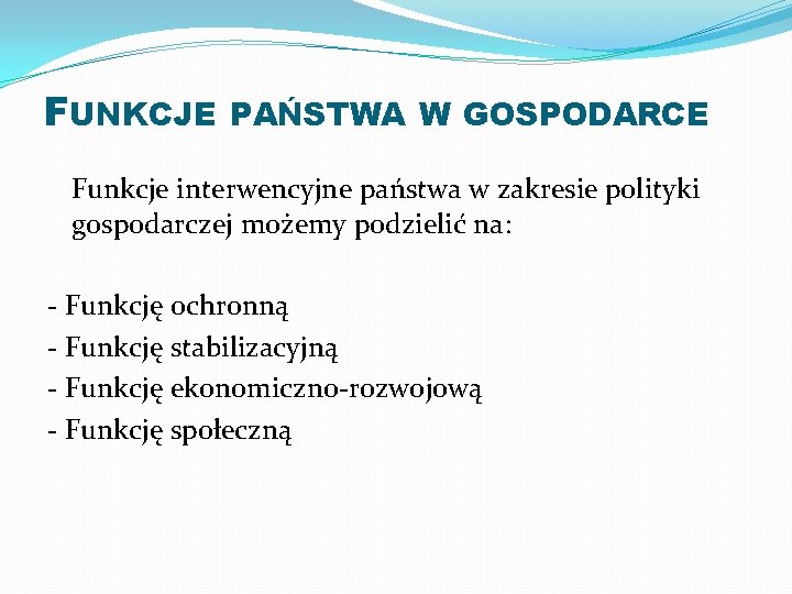 FUNKCJE PAŃSTWA W GOSPODARCE Funkcje interwencyjne państwa w zakresie polityki gospodarczej możemy podzielić na: