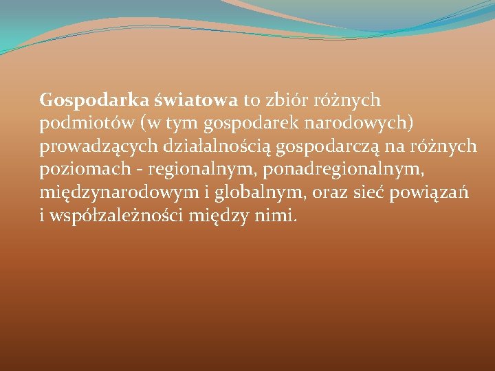 Gospodarka światowa to zbiór różnych podmiotów (w tym gospodarek narodowych) prowadzących działalnością gospodarczą na