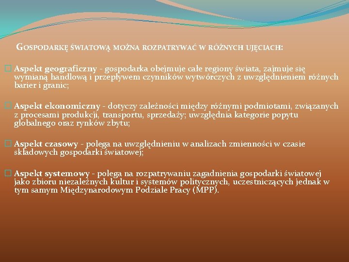 GOSPODARKĘ ŚWIATOWĄ MOŻNA ROZPATRYWAĆ W RÓŻNYCH UJĘCIACH: � Aspekt geograficzny - gospodarka obejmuje całe