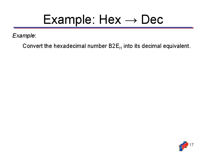 Example: Hex → Dec Example: Convert the hexadecimal number B 2 EH into its