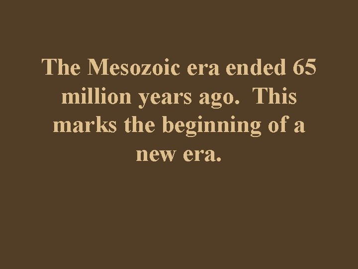 The Mesozoic era ended 65 million years ago. This marks the beginning of a
