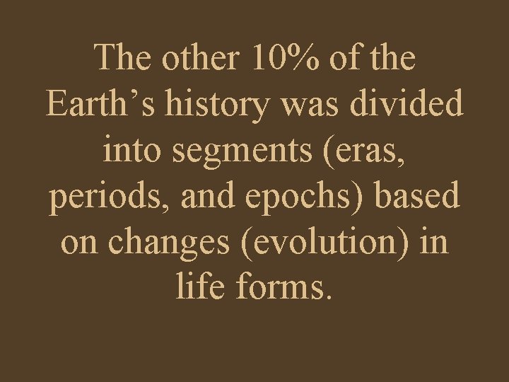 The other 10% of the Earth’s history was divided into segments (eras, periods, and