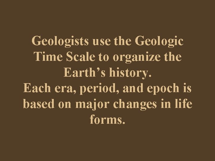 Geologists use the Geologic Time Scale to organize the Earth’s history. Each era, period,