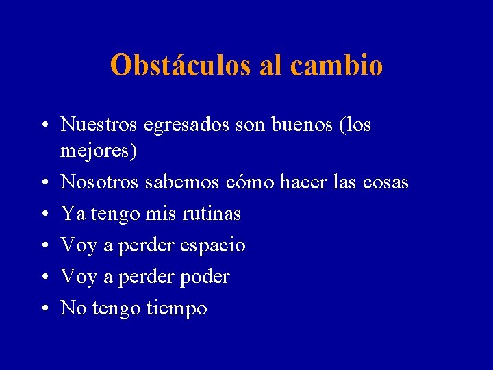 Obstáculos al cambio • Nuestros egresados son buenos (los mejores) • Nosotros sabemos cómo