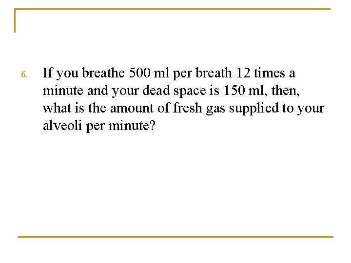 6. If you breathe 500 ml per breath 12 times a minute and your