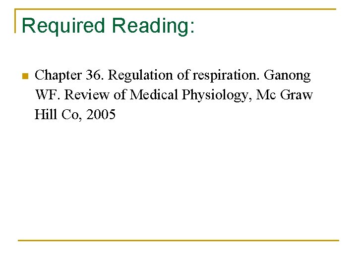 Required Reading: n Chapter 36. Regulation of respiration. Ganong WF. Review of Medical Physiology,