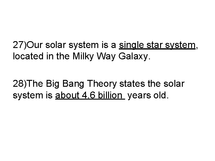 27)Our solar system is a single star system, located in the Milky Way Galaxy.