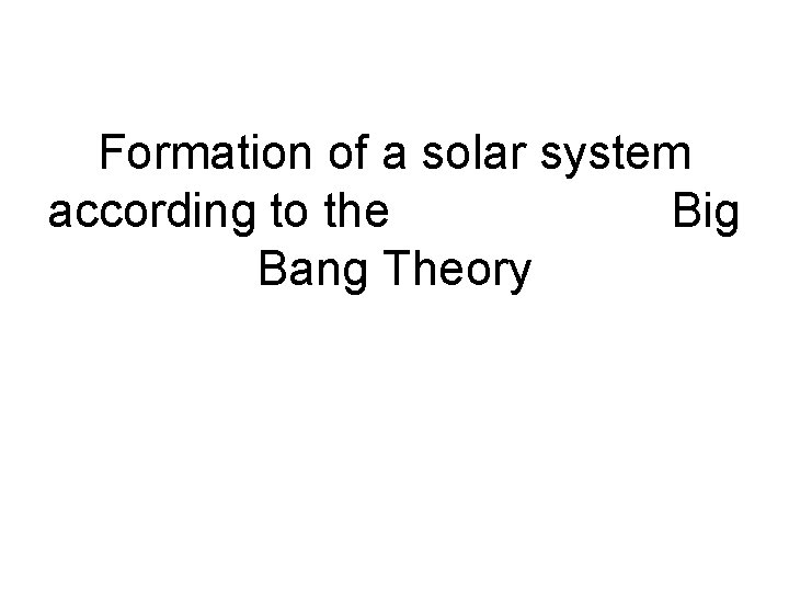 Formation of a solar system according to the Big Bang Theory 