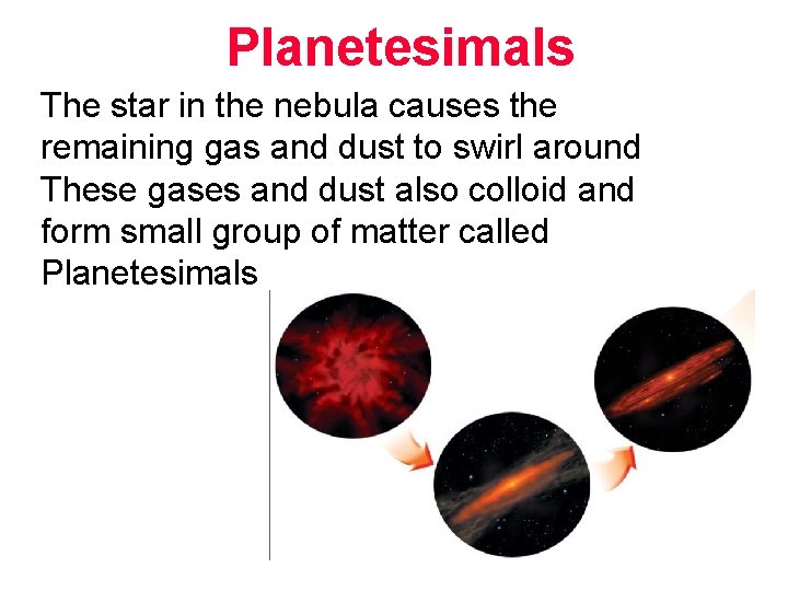 Planetesimals The star in the nebula causes the remaining gas and dust to swirl