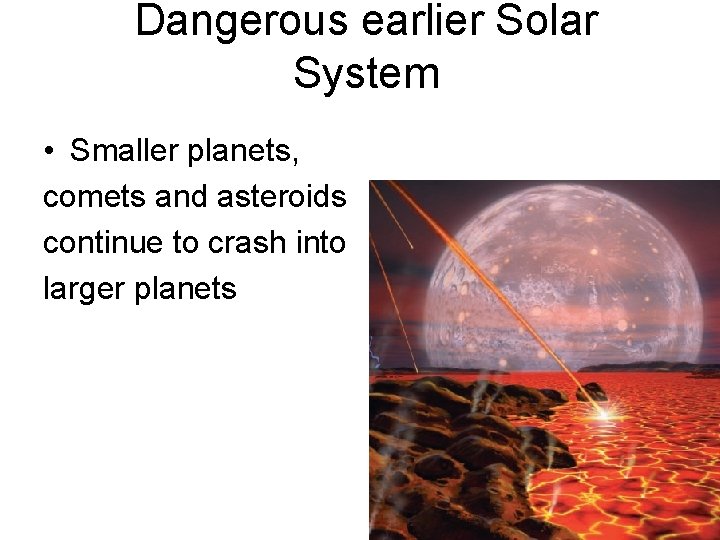 Dangerous earlier Solar System • Smaller planets, comets and asteroids continue to crash into