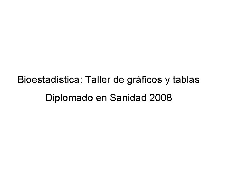 Bioestadística: Taller de gráficos y tablas Diplomado en Sanidad 2008 
