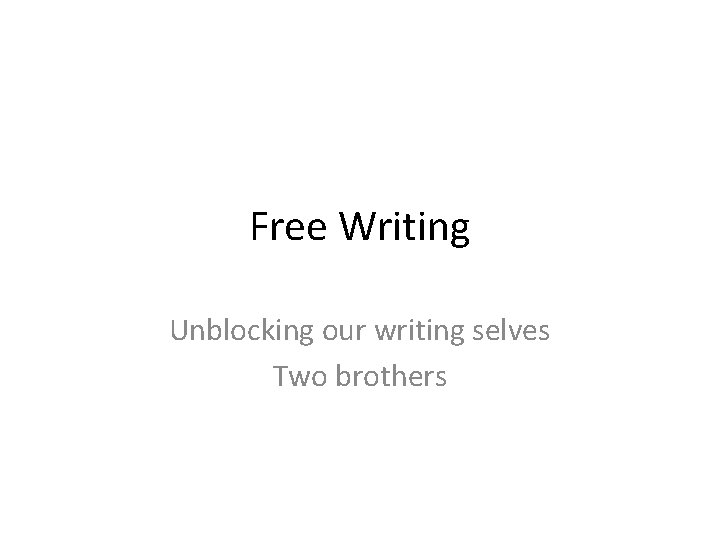 Free Writing Unblocking our writing selves Two brothers 