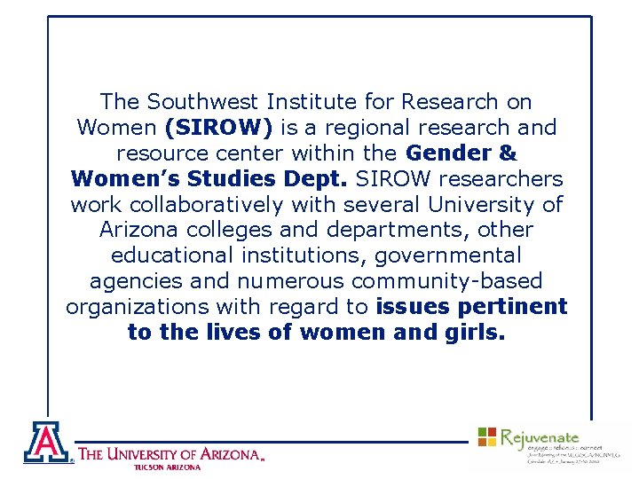 The Southwest Institute for Research on Women (SIROW) is a regional research and resource