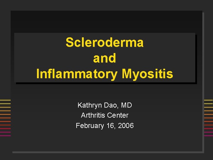 Scleroderma and Inflammatory Myositis Kathryn Dao, MD Arthritis Center February 16, 2006 