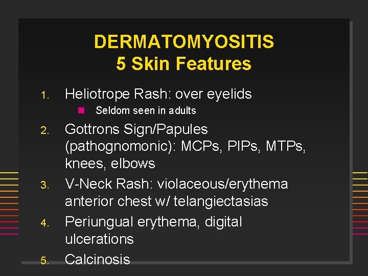 DERMATOMYOSITIS 5 Skin Features 1. Heliotrope Rash: over eyelids n 2. 3. 4. 5.