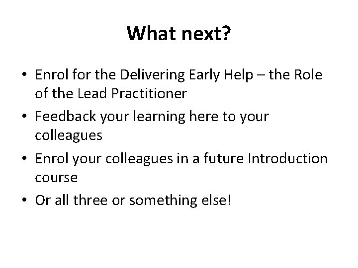 What next? • Enrol for the Delivering Early Help – the Role of the