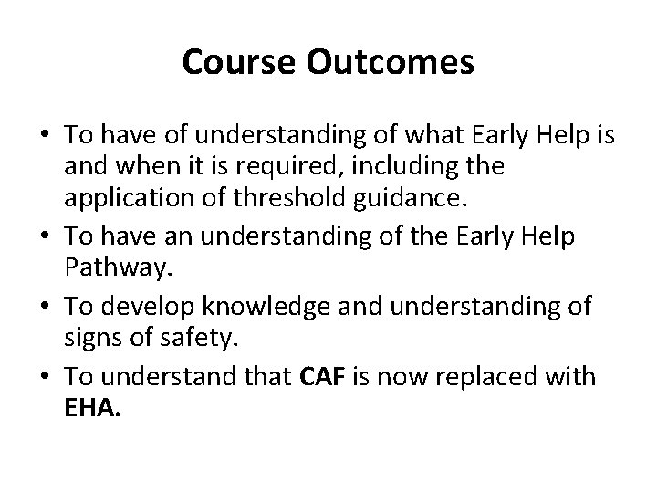 Course Outcomes • To have of understanding of what Early Help is and when