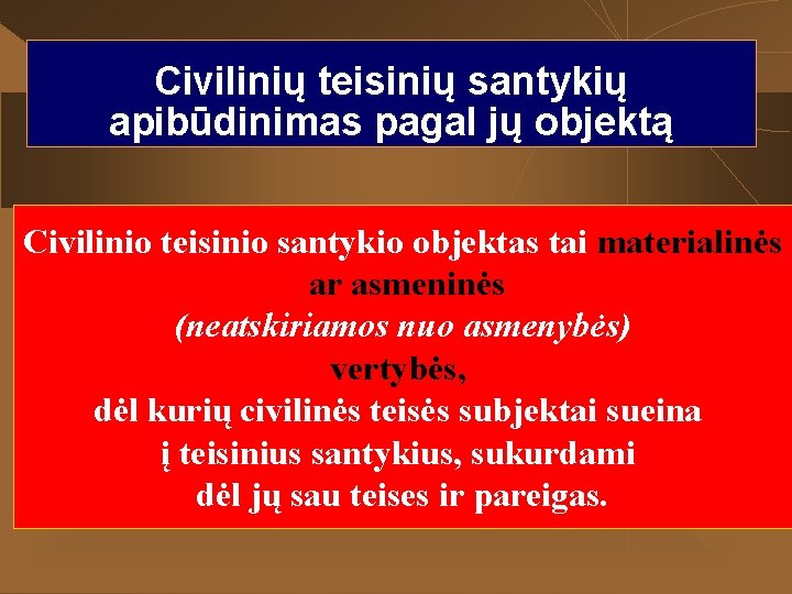 Civilinių teisinių santykių apibūdinimas pagal jų objektą Civilinio teisinio santykio objektas tai materialinės ar