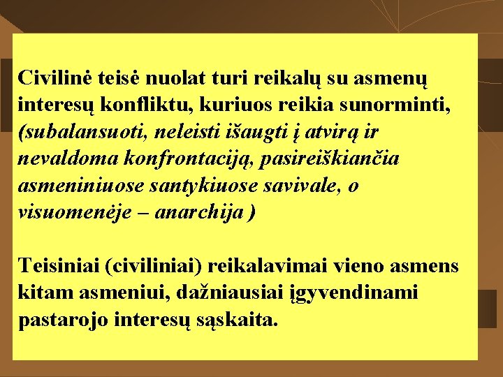 Civilinė teisė nuolat turi reikalų su asmenų interesų konfliktu, kuriuos reikia sunorminti, (subalansuoti, neleisti