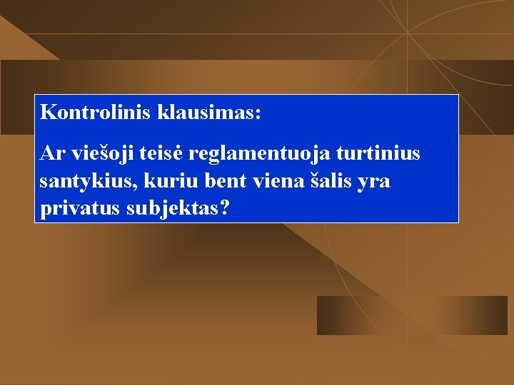 Kontrolinis klausimas: Ar viešoji teisė reglamentuoja turtinius santykius, kuriu bent viena šalis yra privatus