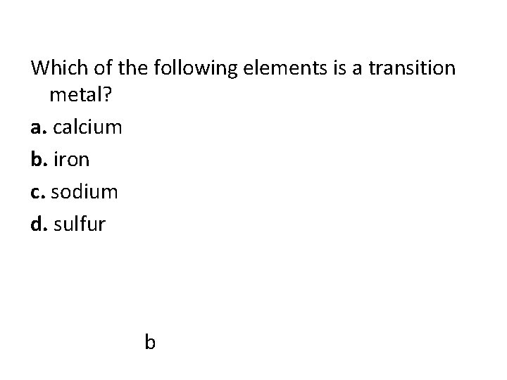 Which of the following elements is a transition metal? a. calcium b. iron c.