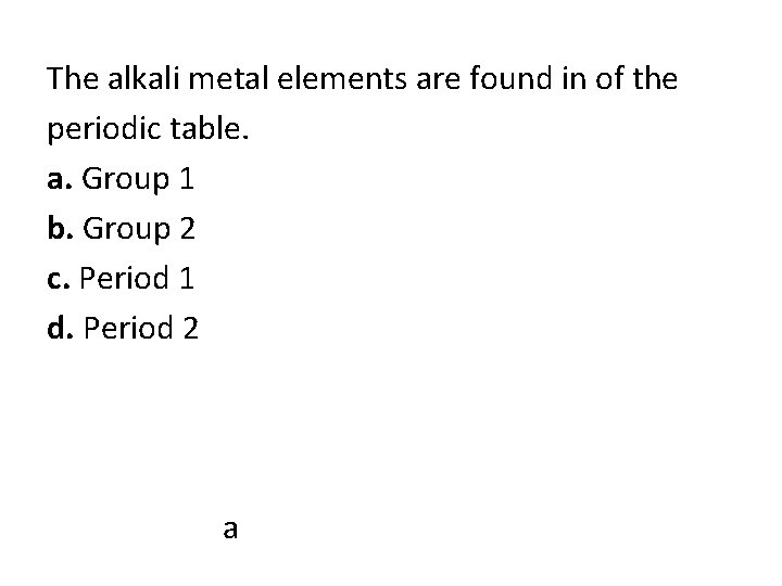 The alkali metal elements are found in of the periodic table. a. Group 1