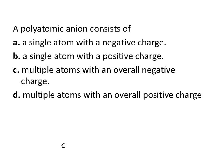 A polyatomic anion consists of a. a single atom with a negative charge. b.