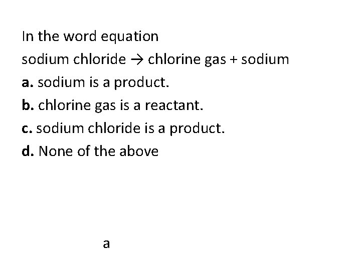 In the word equation sodium chloride → chlorine gas + sodium a. sodium is