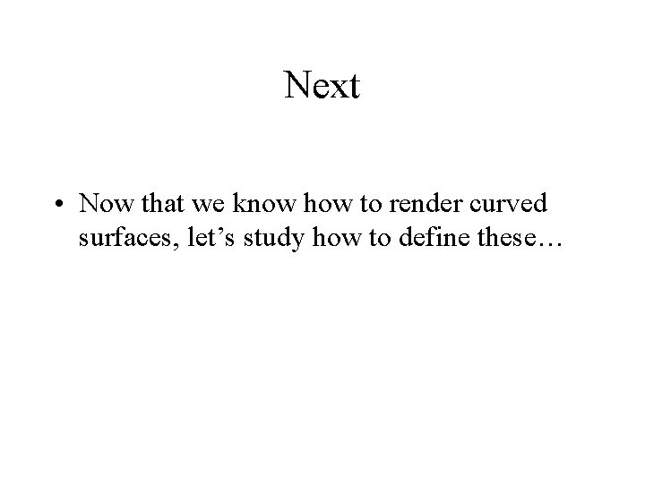 Next • Now that we know how to render curved surfaces, let’s study how