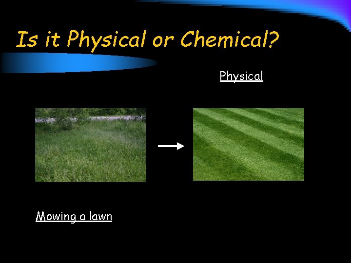 Is it Physical or Chemical? Physical Mowing a lawn 
