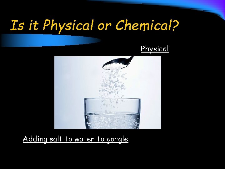 Is it Physical or Chemical? Physical Adding salt to water to gargle 