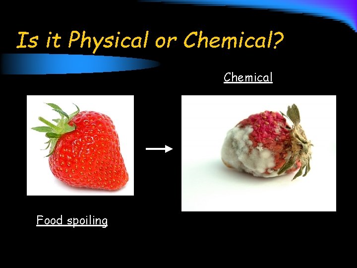 Is it Physical or Chemical? Chemical Food spoiling 