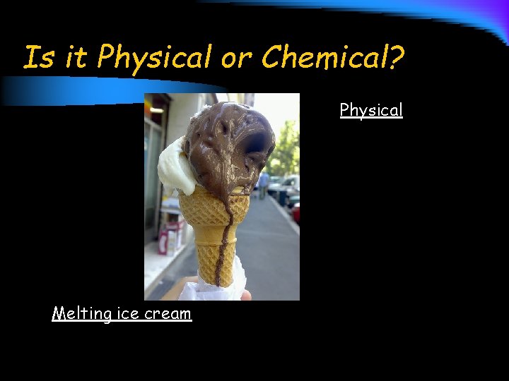 Is it Physical or Chemical? Physical Melting ice cream 