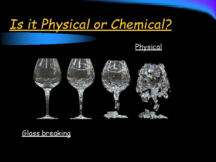 Is it Physical or Chemical? Physical Glass breaking 