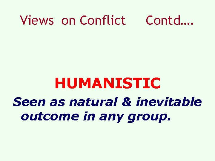 Views on Conflict Contd…. HUMANISTIC Seen as natural & inevitable outcome in any group. Views on Conflict Contd…. HUMANISTIC Seen as natural & inevitable outcome in any group.