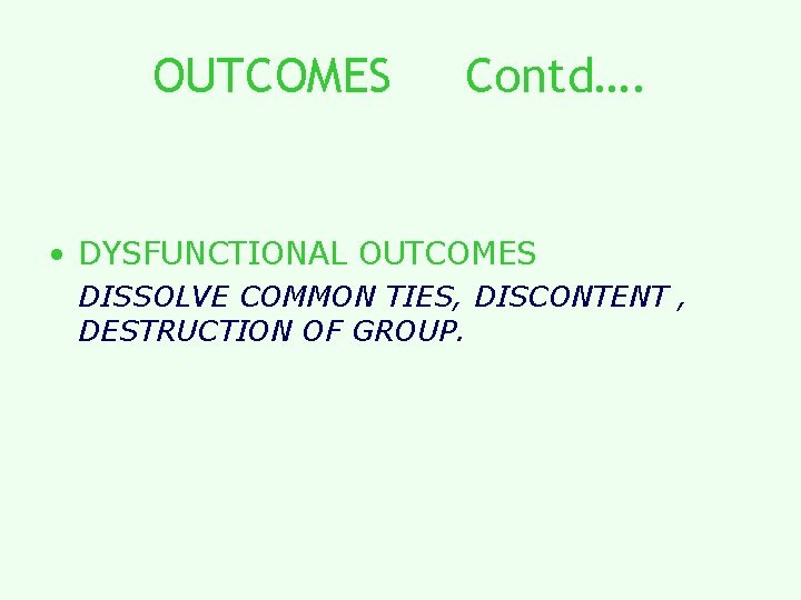 OUTCOMES Contd…. • DYSFUNCTIONAL OUTCOMES DISSOLVE COMMON TIES, DISCONTENT , DESTRUCTION OF GROUP. OUTCOMES Contd…. • DYSFUNCTIONAL OUTCOMES DISSOLVE COMMON TIES, DISCONTENT , DESTRUCTION OF GROUP.