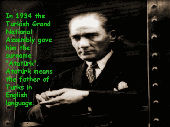 In 1934 the Turkish Grand National Assembly gave him the surname "Atatürk". Atatürk means