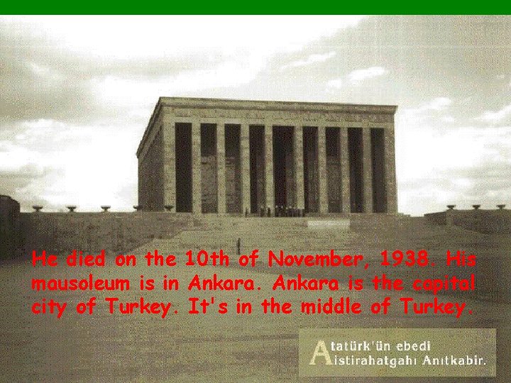 He died on the 10 th of November, 1938. His mausoleum is in Ankara