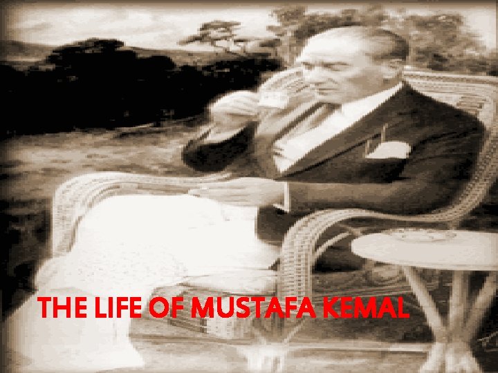 THE LIFE OF MUSTAFA KEMAL 