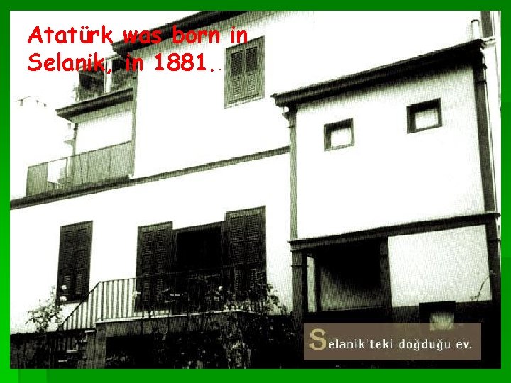 Atatürk was born in Selanik, in 1881. . 