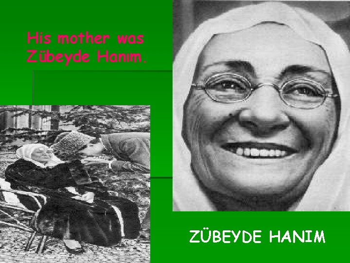 His mother was Zübeyde Hanım. ZÜBEYDE HANIM 