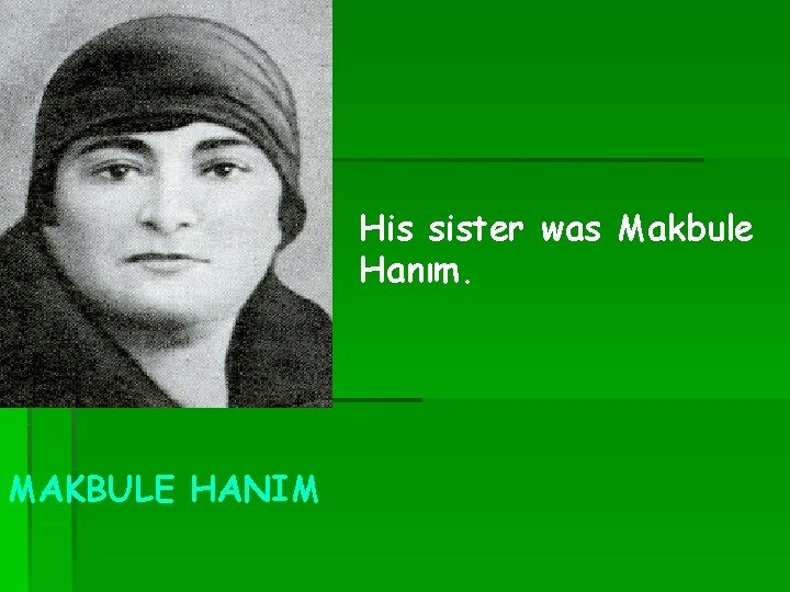 His sister was Makbule Hanım. MAKBULE HANIM 