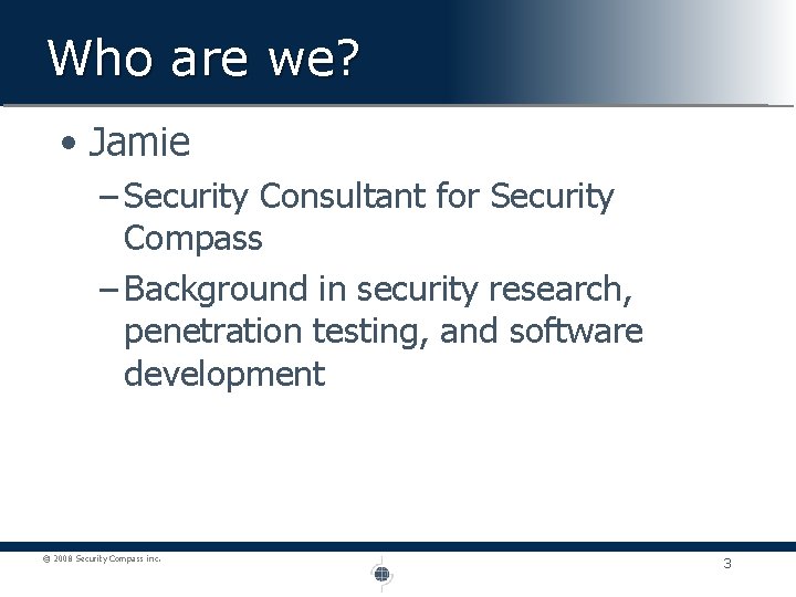 Who are we? • Jamie – Security Consultant for Security Compass – Background in