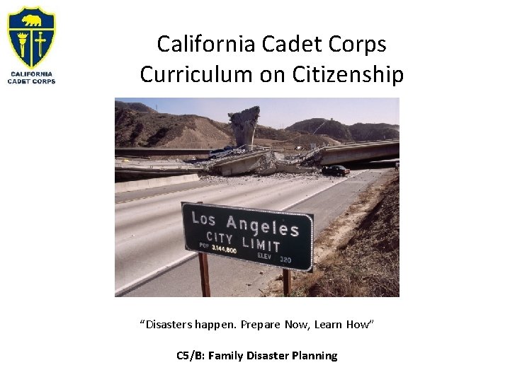 California Cadet Corps Curriculum on Citizenship “Disasters happen. Prepare Now, Learn How” C 5/B: