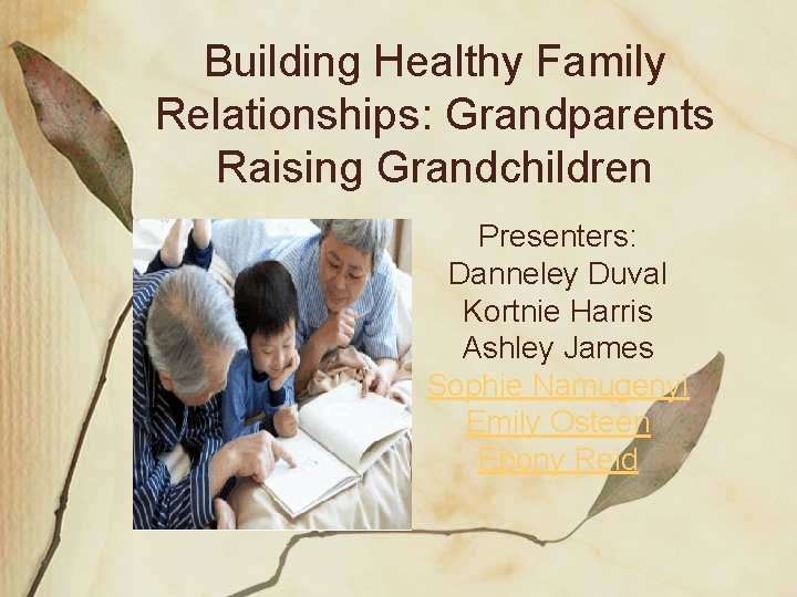 Building Healthy Family Relationships: Grandparents Raising Grandchildren Presenters: Danneley Duval Kortnie Harris Ashley James