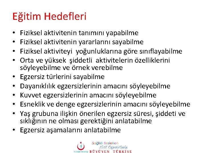 Eğitim Hedefleri • • • Fiziksel aktivitenin tanımını yapabilme Fiziksel aktivitenin yararlarını sayabilme Fiziksel Eğitim Hedefleri • • • Fiziksel aktivitenin tanımını yapabilme Fiziksel aktivitenin yararlarını sayabilme Fiziksel