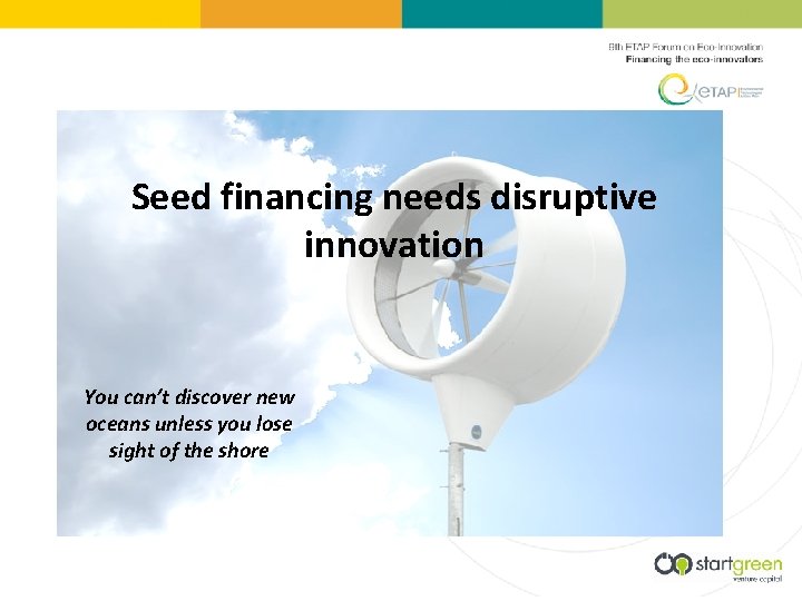 Seed financing needs disruptive innovation You can’t discover new oceans unless you lose sight