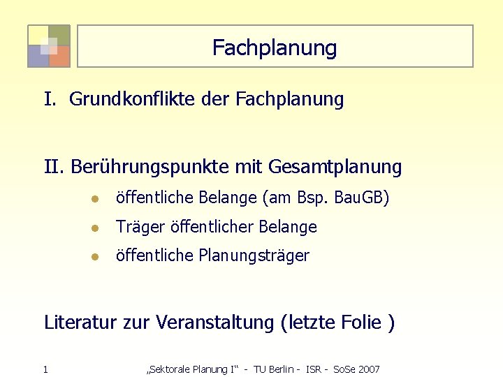 Fachplanung I. Grundkonflikte der Fachplanung II. Berührungspunkte mit Gesamtplanung l öffentliche Belange (am Bsp.
